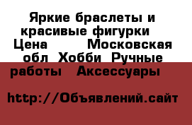 Яркие браслеты и красивые фигурки  › Цена ­ 30 - Московская обл. Хобби. Ручные работы » Аксессуары   